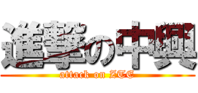 進撃の中興 (attack on ZTE)