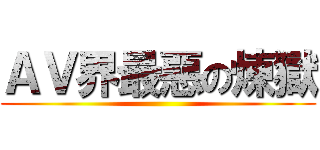 ＡＶ界最惡の煉獄 ()