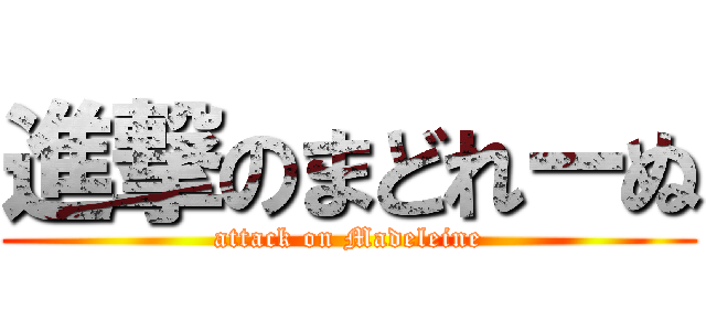 進撃のまどれーぬ (attack on Madeleine)