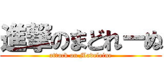 進撃のまどれーぬ (attack on Madeleine)
