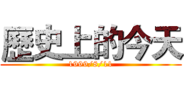 歷史上的今天 (1999/8/11)