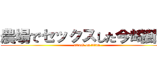 農場でセックスした今崎節子 (attack on titan)