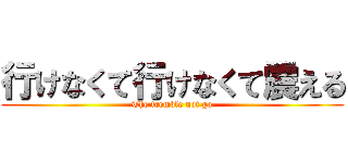 行けなくて行けなくて震える (The tremble not go)