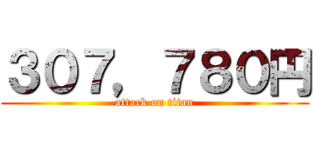 ３０７，７８０円 (attack on titan)