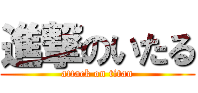 進撃のいたる (attack on titan)