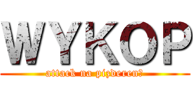 ＷＹＫＯＰ (attack na pizderenę)