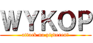 ＷＹＫＯＰ (attack na pizderenę)