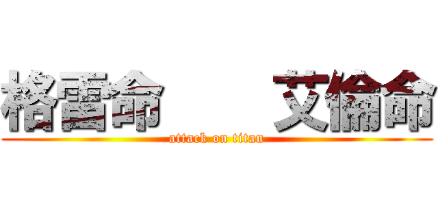 格雷命    艾倫命 (attack on titan)