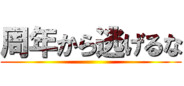 周年から逃げるな ()
