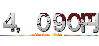 ４，０９０円 (attack on titan)