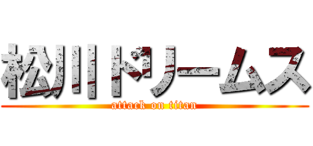 松川ドリームス (attack on titan)