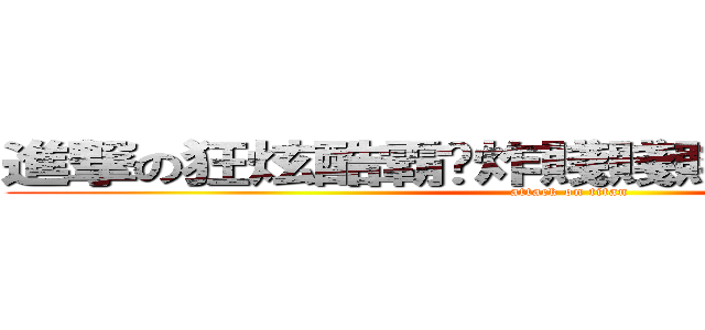 進撃の狂炫酷霸屌炸賤賤賤賤賤賤賤人韓 (attack on titan)