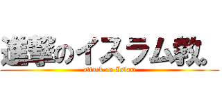 進撃のイスラム教。 (attack on Islam)