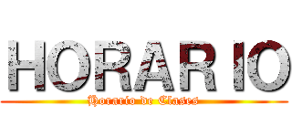 ＨＯＲＡＲＩＯ (Horario de Clases)