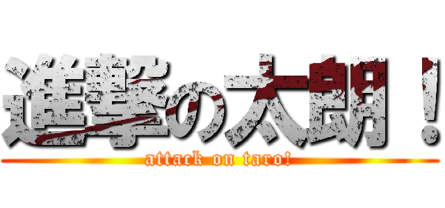 進撃の太朗！ (attack on taro!)