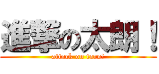 進撃の太朗！ (attack on taro!)