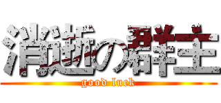 消逝の群主 (good luck)