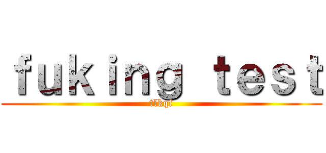 ｆｕｋｉｎｇ ｔｅｓｔ (tlkqf)