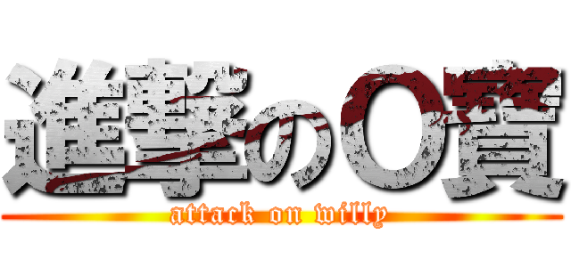 進撃のＯ寶 (attack on willy)