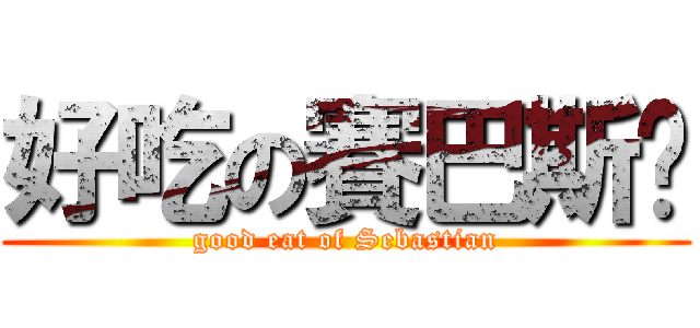 好吃の賽巴斯醬 (good eat of Sebastian)