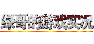 绿哥的游戏实况 ()