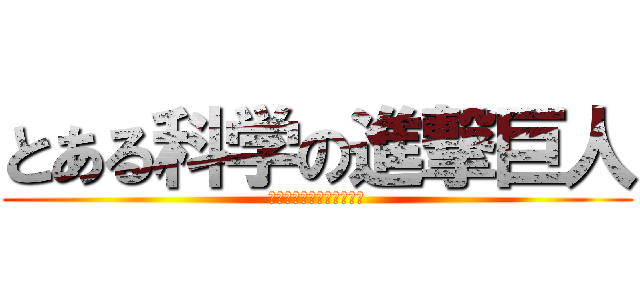 とある科学の進撃巨人 (とあるかがくのイエーガー)