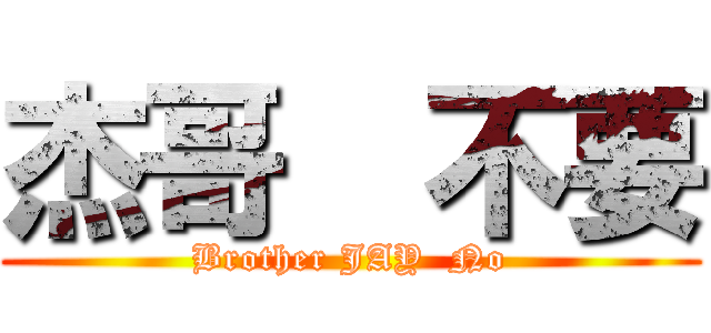 杰哥  不要 (Brother JAY  No)