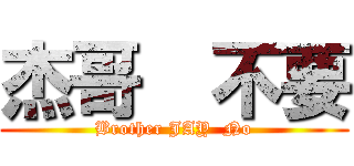 杰哥  不要 (Brother JAY  No)