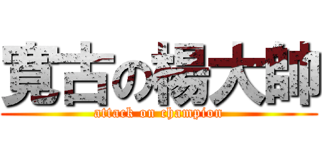 寛古の楊大帥 (attack on champion)