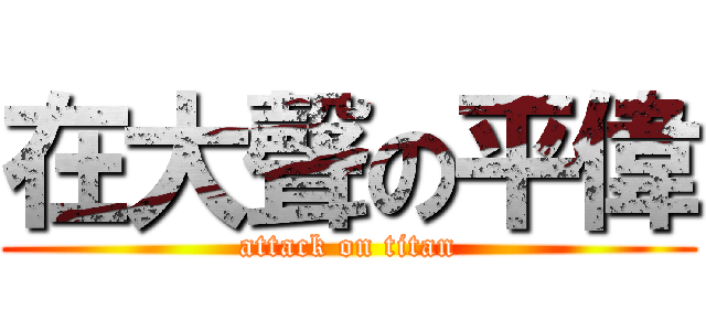 在大聲の平偉 (attack on titan)