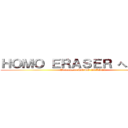 ＨＯＭＯ ＥＲＡＳＥＲ へようこそ！ (Welcome to HOMO ERASER)