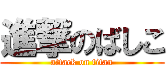 進撃のばしこ (attack on titan)