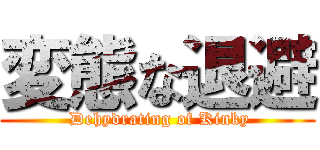 変態な退避 ( Dehydrating of Kinky)