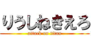りうしねきえろ (attack on titan)