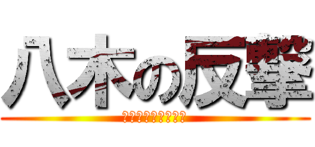 八木の反撃 (みんなの希望となれ)