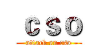ｃｓｏ (attack on cso)