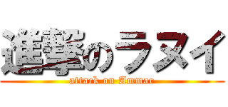 進撃のラヌイ (attack on Ammar)
