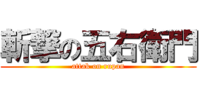 斬撃の五右衛門 (attak on rupan)