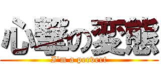 心撃の変態 (I'm a pervert)