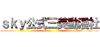 ｓｋｙ公式三美動漫社 (宅)