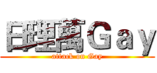 日理萬Ｇａｙ (attack on Gay)