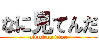 なに見てんだ (attack on titan)