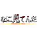 なに見てんだ (attack on titan)