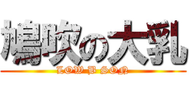 鳩吹の大乳 (LOW B SON)