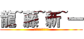 龍~藤~新~一 (ドラゴン新しいもの)