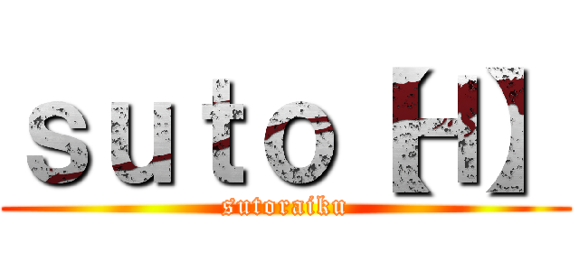 ｓｕｔｏ【Ｈ】 (sutoraiku)