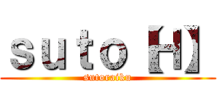 ｓｕｔｏ【Ｈ】 (sutoraiku)