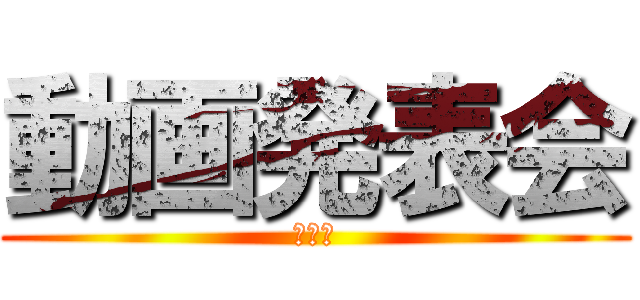 動画発表会 (第四回)