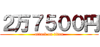 ２万７５００円 (attack on titan)