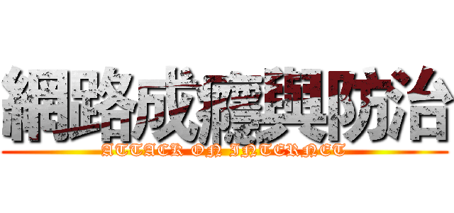 網路成癮與防治 (ATTACK ON INTERNET)